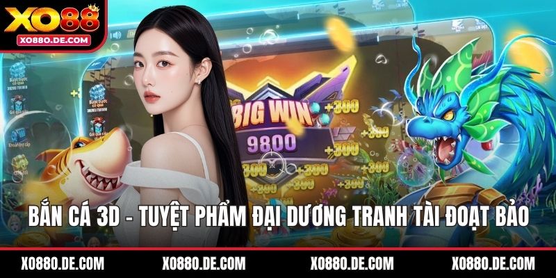 Bắn Cá 3D - Tuyệt Phẩm Đại Dương Tranh Tài Đoạt Bảo