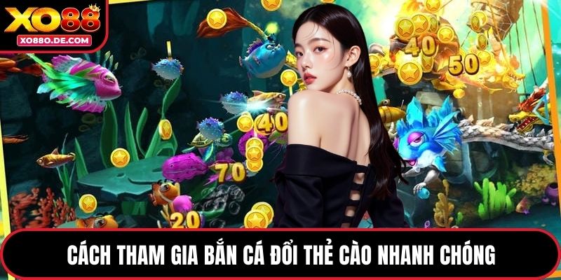 Cách tham gia bắn cá đổi thẻ cào nhanh chóng