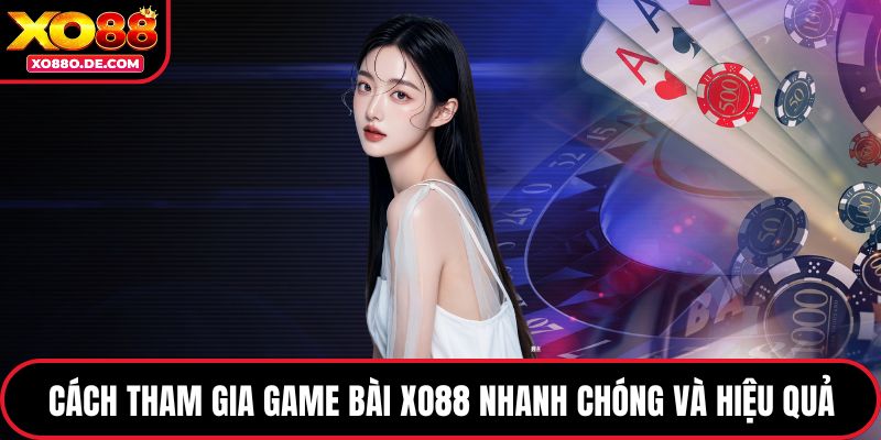 Cách tham gia game bài XO88 nhanh chóng hiệu quả