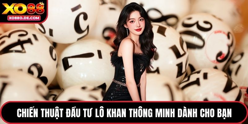 Chiến thuật đầu tư lô khan thông minh dành cho bạn