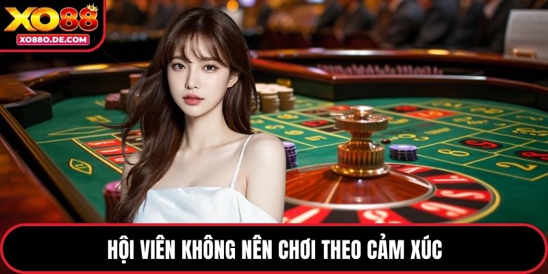 Hội viên không nên chơi theo cảm xúc