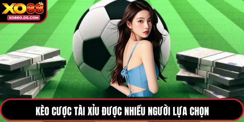Kèo cược tài xỉu được nhiều người lựa chọn
