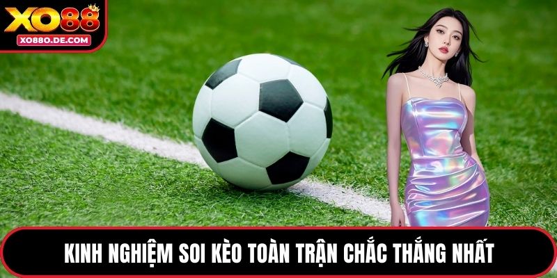 Kinh nghiệm soi kèo toàn trận chắc thắng nhất