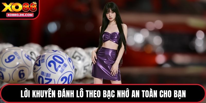Lời khuyên đánh lô theo bạc nhớ an toàn cho bạn
