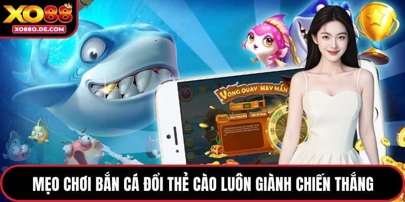 Mẹo chơi bắn cá đổi thẻ cào luôn giành chiến thắng