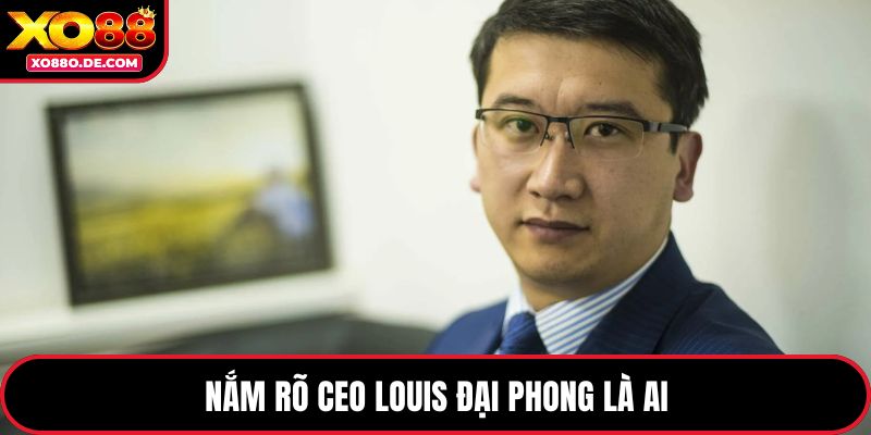 Nắm rõ CEO Louis Đại Phong là ai