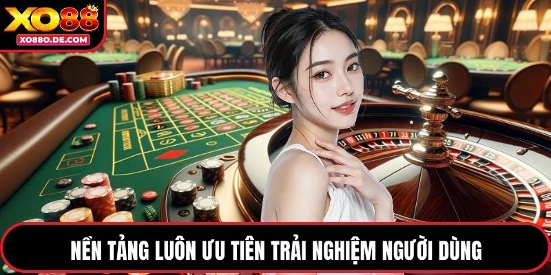 Nền tảng luôn ưu tiên trải nghiệm người dùng