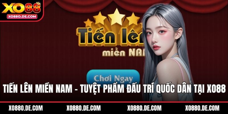 Tiến Lên Miền Nam - Tuyệt Phẩm Đấu Trí Quốc Dân Tại XO88