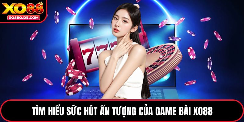 Tìm hiểu sức hút ấn tượng của game bài XO88