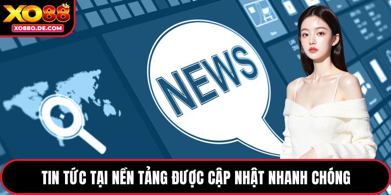 Tin tức tại nền tảng được cập nhật nhanh chóng