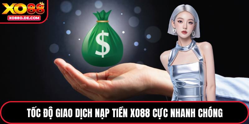 Tốc độ giao dịch nạp tiền XO88 cực nhanh chóng