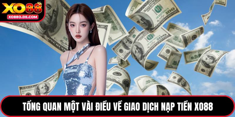 Tổng quan một vài điều về giao dịch nạp tiền XO88