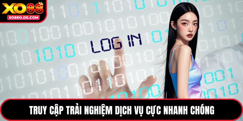 Truy cập trải nghiệm dịch vụ cực nhanh chóng